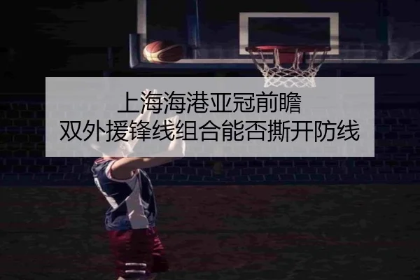 上海海港亚冠前瞻 双外援锋线组合能否撕开防线